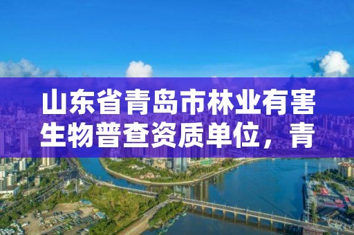 山东省青岛市林业有害生物普查资质单位,青岛市森林病虫害防治工作站