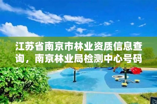 江苏省南京市林业资质信息查询,南京林业局检测中心号码