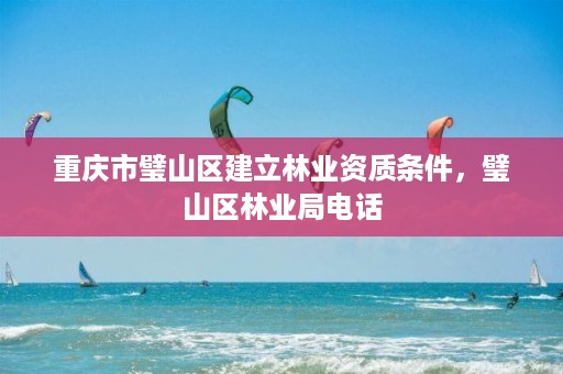 重庆市璧山区建立林业资质条件,璧山区林业局电话