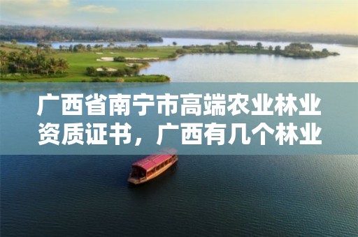 广西省南宁市高端农业林业资质证书,广西有几个林业公司