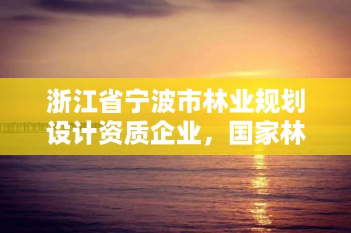 浙江省宁波市林业规划设计资质企业，国家林业局宁波林业学校