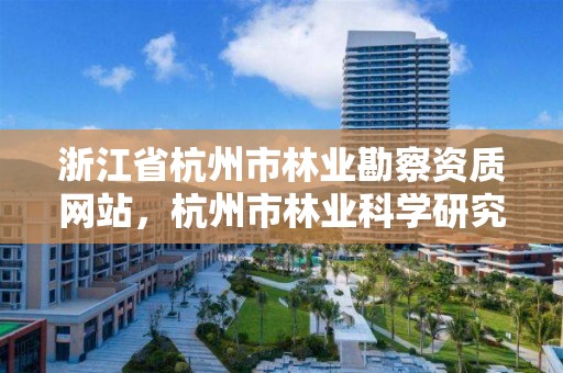 浙江省杭州市林业勘察资质网站,杭州市林业科学研究院