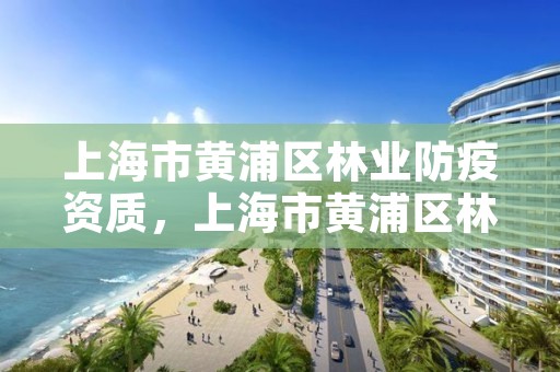 上海市黄浦区林业防疫资质,上海市黄浦区林业防疫资质查询