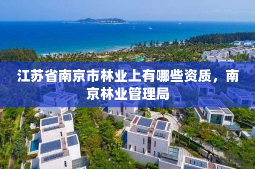 江苏省南京市林业上有哪些资质,南京林业管理局