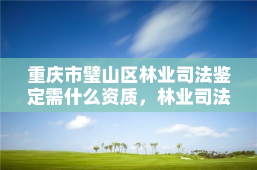 重庆市璧山区林业司法鉴定需什么资质,林业司法鉴定中心收费标准