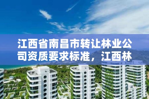 江西省南昌市转让林业公司资质要求标准,江西林场转让林场的林地可以转让个人吗