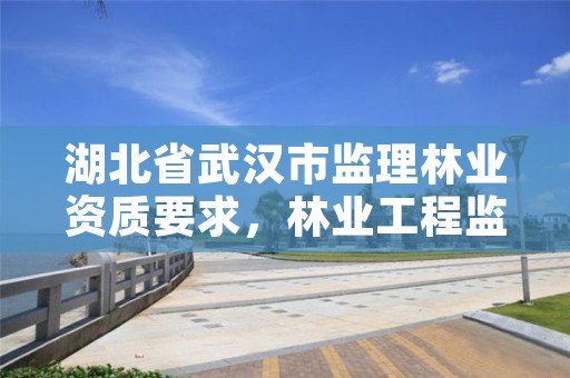 湖北省武汉市监理林业资质要求,林业工程监理收费标准