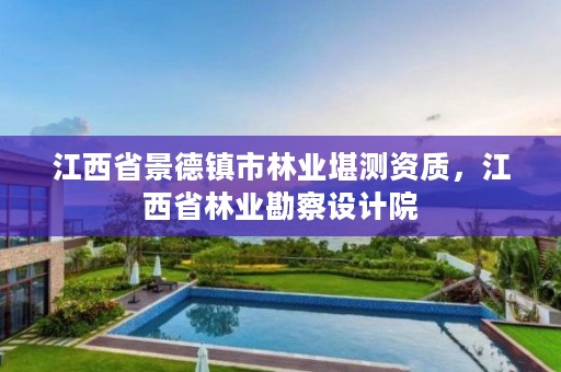 江西省景德镇市林业堪测资质,江西省林业勘察设计院