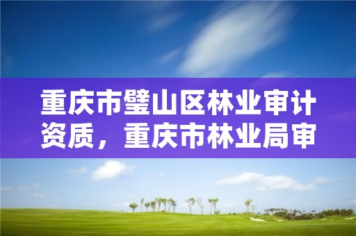 重庆市璧山区林业审计资质,重庆市林业局审批处