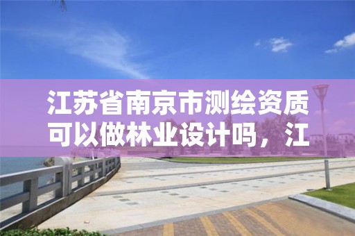 江苏省南京市测绘资质可以做林业设计吗,江苏测绘资质申请