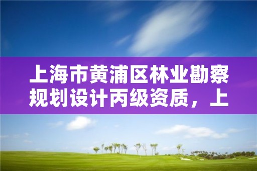 上海市黄浦区林业勘察规划设计丙级资质，上海市园林规划设计院