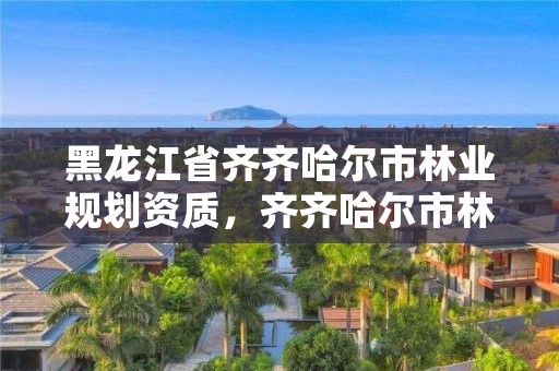 黑龙江省齐齐哈尔市林业规划资质,齐齐哈尔市林业机械厂