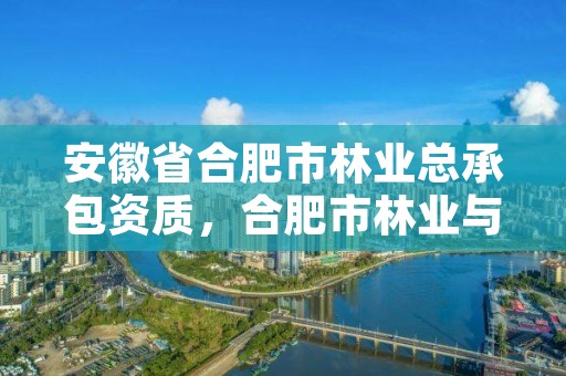 安徽省合肥市林业总承包资质,合肥市林业与园林局