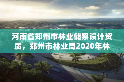 河南省郑州市林业储察设计资质,郑州市林业局2020年林业产业项目