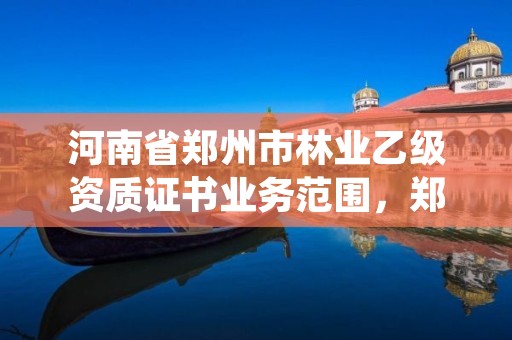 河南省郑州市林业乙级资质证书业务范围,郑州市林业产业中心招标