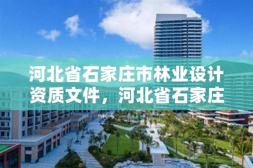 河北省石家庄市林业设计资质文件,河北省石家庄市林业设计资质文件公示