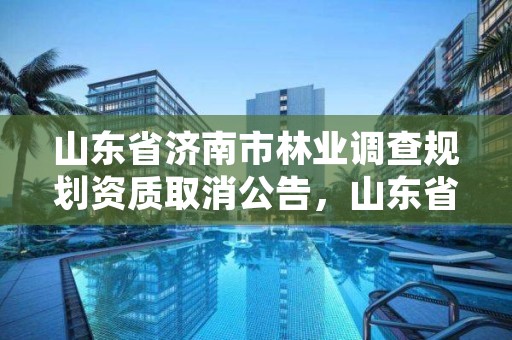 山东省济南市林业调查规划资质取消公告,山东省林业调查规划院