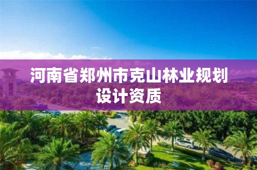 河南省郑州市克山林业规划设计资质