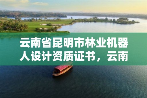 云南省昆明市林业机器人设计资质证书，云南机器人工业设计