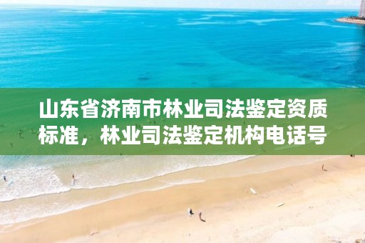山东省济南市林业司法鉴定资质标准,林业司法鉴定机构电话号码