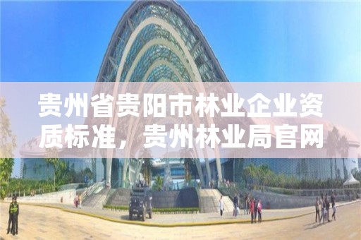 贵州省贵阳市林业企业资质标准,贵州林业局官网