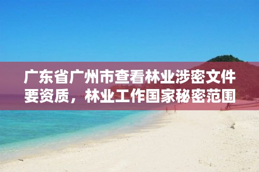 广东省广州市查看林业涉密文件要资质,林业工作国家秘密范围的规定