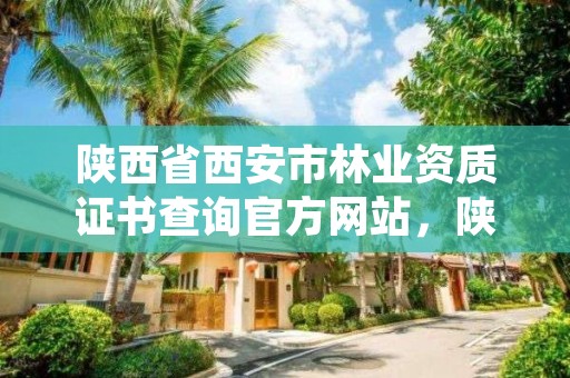 陕西省西安市林业资质证书查询官方网站，陕西省西安市林业局电话