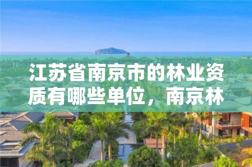 江苏省南京市的林业资质有哪些单位,南京林业管理局