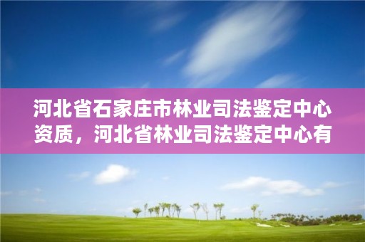 河北省石家庄市林业司法鉴定中心资质，河北省林业司法鉴定中心有几家