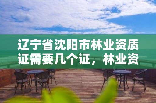 辽宁省沈阳市林业资质证需要几个证，林业资质管理办法