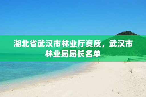 湖北省武汉市林业厅资质,武汉市林业局局长名单