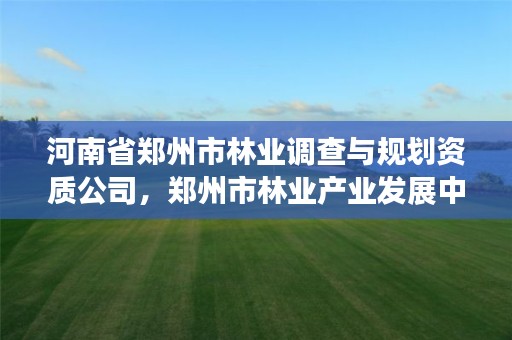 河南省郑州市林业调查与规划资质公司,郑州市林业产业发展中心招标