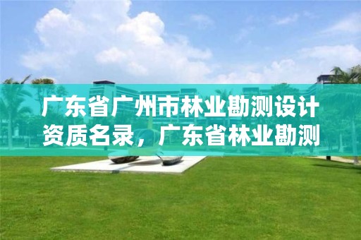 广东省广州市林业勘测设计资质名录,广东省林业勘测设计院