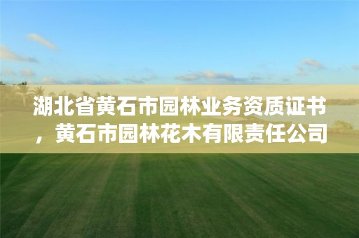 湖北省黄石市园林业务资质证书,黄石市园林花木有限责任公司