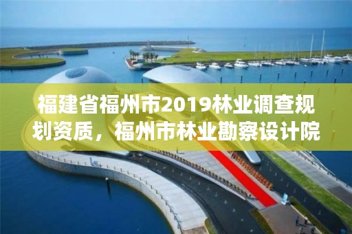 福建省福州市2019林业调查规划资质,福州市林业勘察设计院