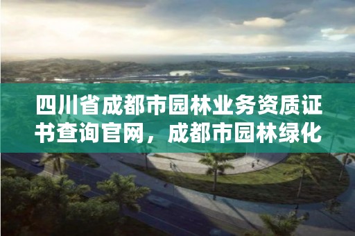 四川省成都市园林业务资质证书查询官网,成都市园林绿化事业发展中心