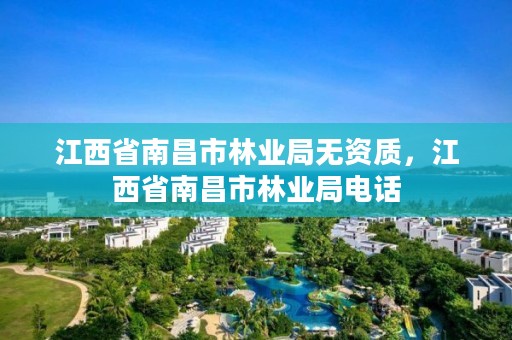 江西省南昌市林业局无资质,江西省南昌市林业局电话