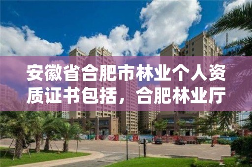 安徽省合肥市林业个人资质证书包括，合肥林业厅