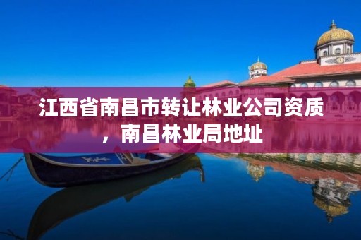 江西省南昌市转让林业公司资质,南昌林业局地址