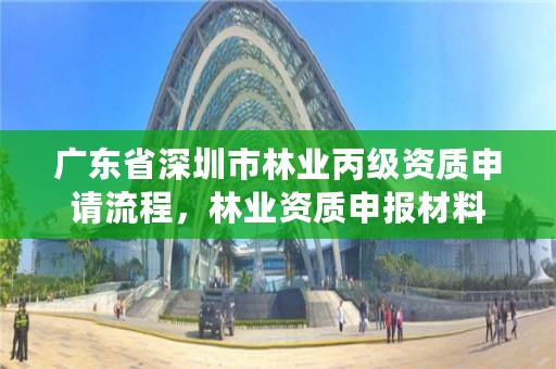 广东省深圳市林业丙级资质申请流程,林业资质申报材料