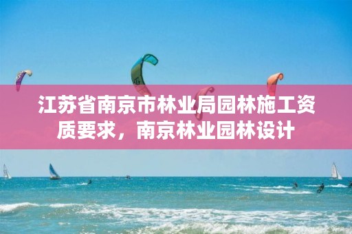 江苏省南京市林业局园林施工资质要求,南京林业园林设计