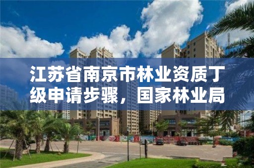 江苏省南京市林业资质丁级申请步骤,国家林业局授予南京市什么称号