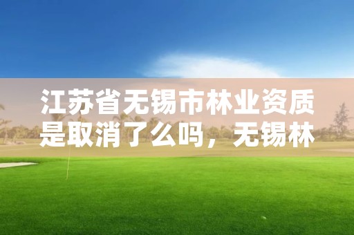 江苏省无锡市林业资质是取消了么吗,无锡林业局电话号码