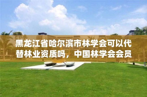 黑龙江省哈尔滨市林学会可以代替林业资质吗,中国林学会会员名单