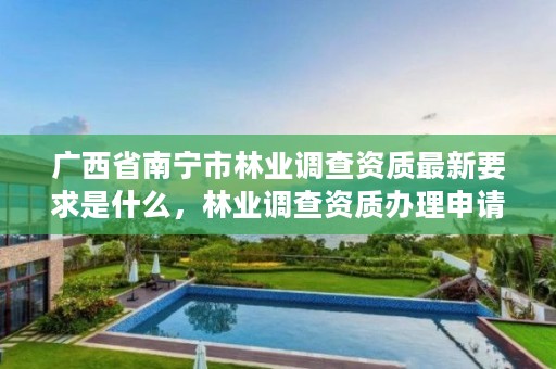广西省南宁市林业调查资质最新要求是什么,林业调查资质办理申请