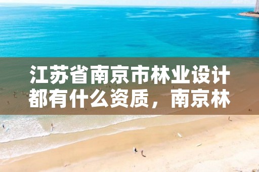 江苏省南京市林业设计都有什么资质,南京林业大学设计院怎么样
