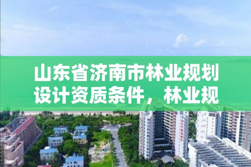 山东省济南市林业规划设计资质条件,林业规划设计院是干什么的