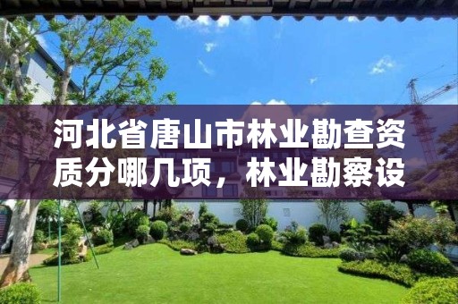 河北省唐山市林业勘查资质分哪几项,林业勘察设计资质业务范围
