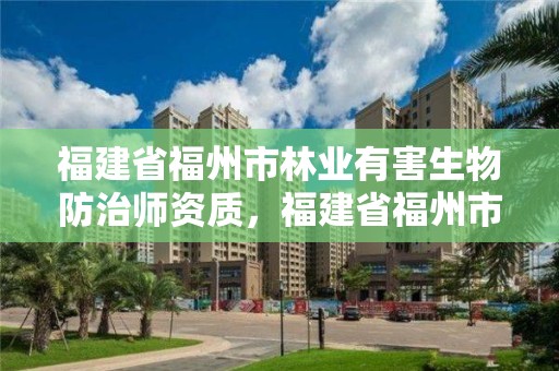福建省福州市林业有害生物防治师资质,福建省福州市林业有害生物防治师资质公示