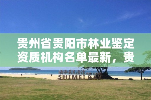 贵州省贵阳市林业鉴定资质机构名单最新,贵阳市林业局专业测试